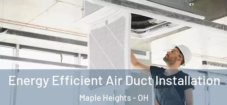  Energy Efficient Air Duct Installation Maple Heights - OH