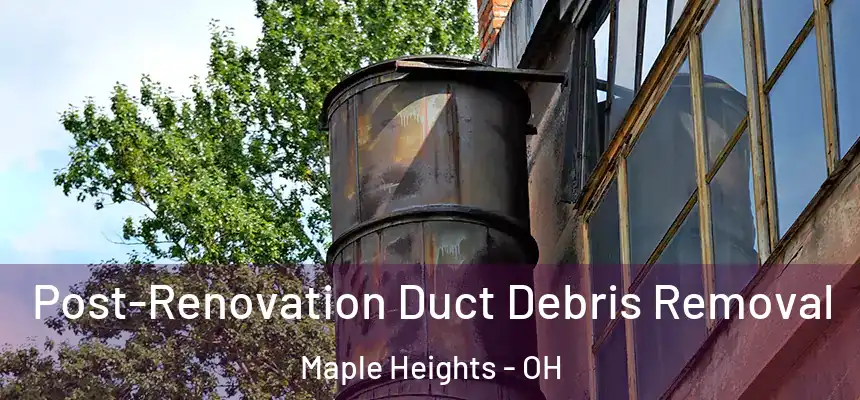  Post-Renovation Duct Debris Removal Maple Heights - OH