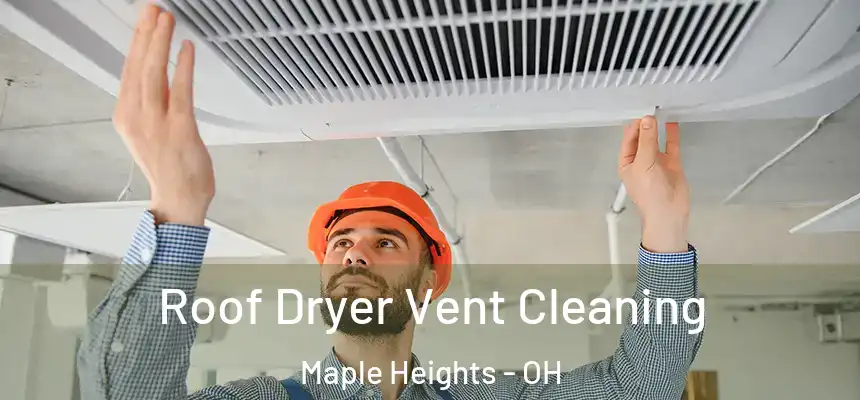 Roof Dryer Vent Cleaning Maple Heights - OH